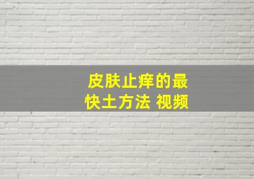 皮肤止痒的最快土方法 视频